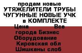 продам новые УТЯЖЕЛИТЕЛИ ТРУБЫ ЧУГУННЫЕ НОВЫЕ УЧК-720-24 в КОМПЛЕКТЕ › Цена ­ 30 000 - Все города Бизнес » Оборудование   . Кировская обл.,Шишканы слоб.